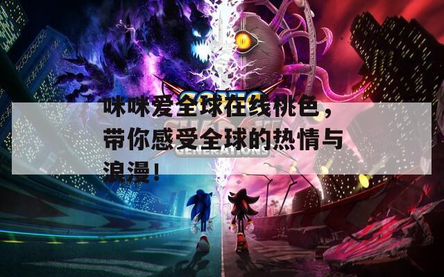 咪咪愛全球在線桃色，帶你感受全球的熱情與浪漫！