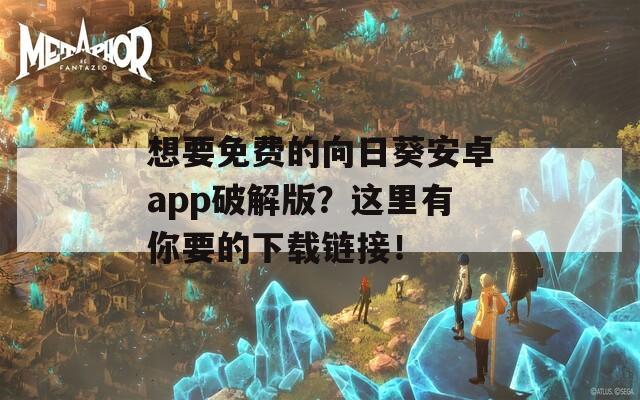 想要免費(fèi)的向日葵安卓app破解版？這里有你要的下載鏈接！