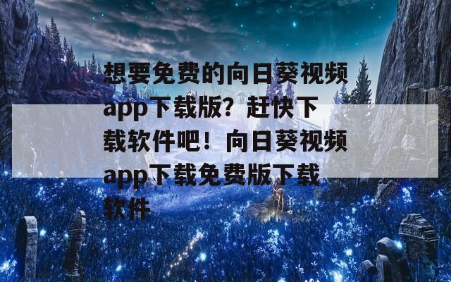 想要免費的向日葵視頻app下載版？趕快下載軟件吧！向日葵視頻app下載免費版下載軟件