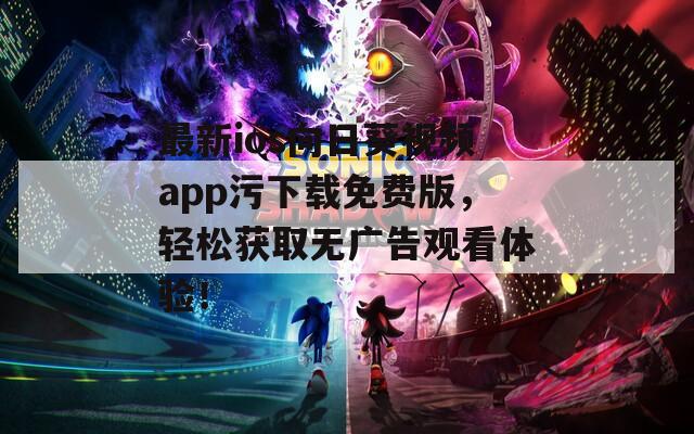 最新ios向日葵視頻app污下載免費(fèi)版，輕松獲取無(wú)廣告觀看體驗(yàn)！
