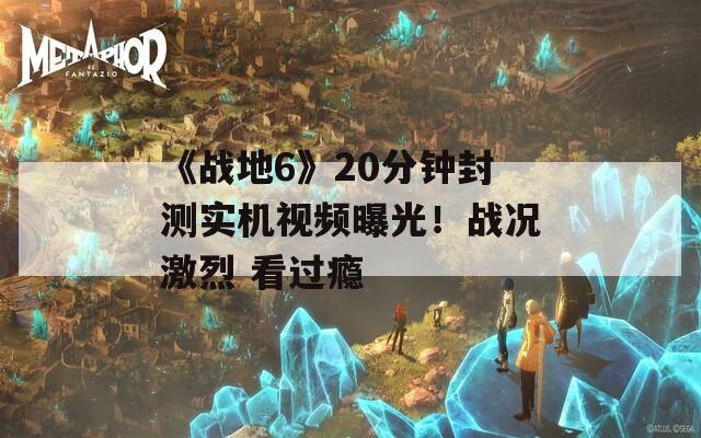 《戰(zhàn)地6》20分鐘封測實(shí)機(jī)視頻曝光！戰(zhàn)況激烈 看過癮