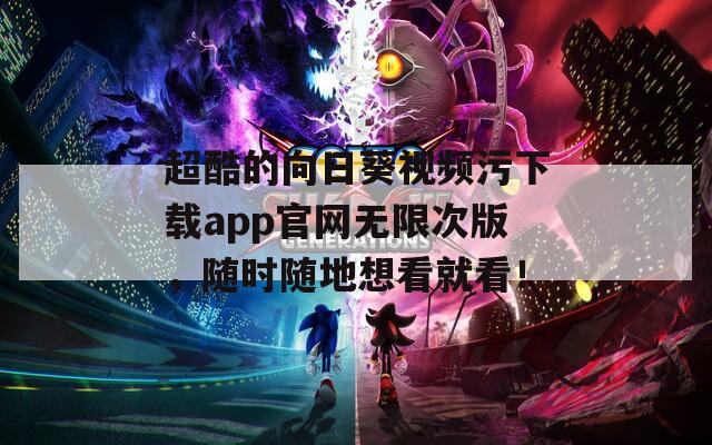 超酷的向日葵視頻污下載app官網(wǎng)無(wú)限次版，隨時(shí)隨地想看就看！