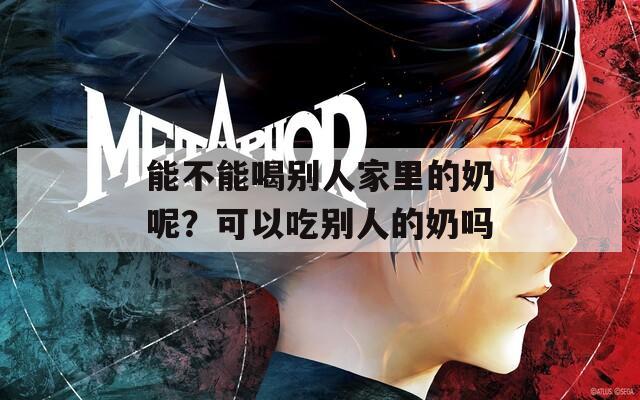 能不能喝別人家里的奶呢？可以吃別人的奶嗎