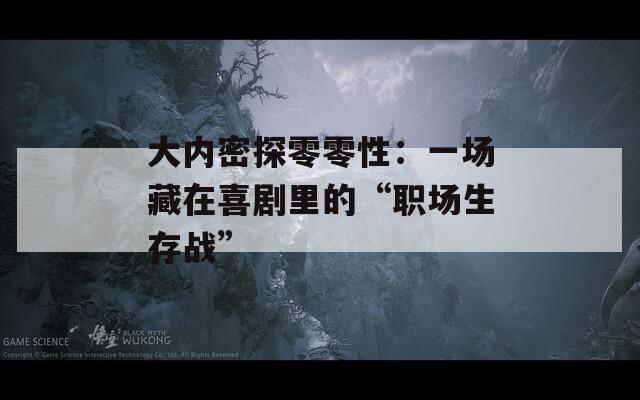 大內密探零零性：一場藏在喜劇里的“職場生存戰(zhàn)”