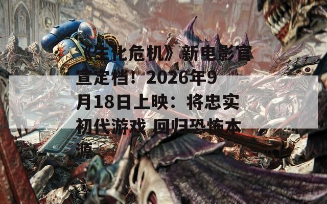 《生化危機(jī)》新電影官宣定檔！2026年9月18日上映：將忠實(shí)初代游戲 回歸恐怖本源