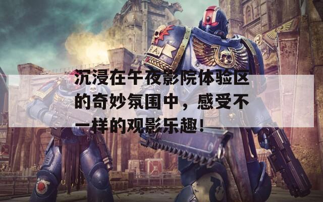 沉浸在午夜影院體驗區(qū)的奇妙氛圍中，感受不一樣的觀影樂趣！