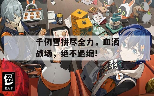 千仞雪拼盡全力，血灑戰(zhàn)場，絕不退縮！