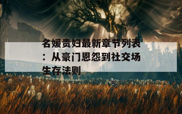 名媛貴婦最新章節(jié)列表：從豪門恩怨到社交場生存法則