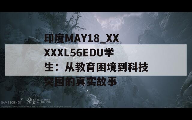 印度MAY18_XXXXXL56EDU學(xué)生：從教育困境到科技突圍的真實(shí)故事