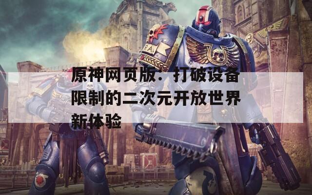 原神網(wǎng)頁版：打破設備限制的二次元開放世界新體驗