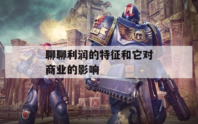 聊聊利潤的特征和它對商業(yè)的影響