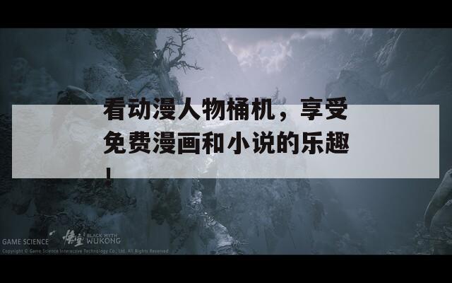 看動(dòng)漫人物桶機(jī)，享受免費(fèi)漫畫(huà)和小說(shuō)的樂(lè)趣！