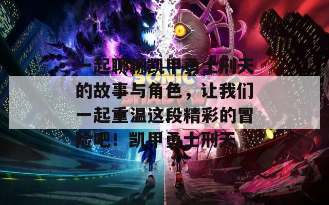 一起聊聊凱甲勇士刑天的故事與角色，讓我們一起重溫這段精彩的冒險吧！凱甲勇士刑天
