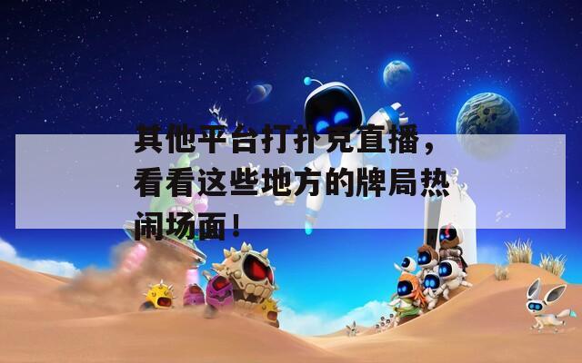其他平臺打撲克直播，看看這些地方的牌局熱鬧場面！