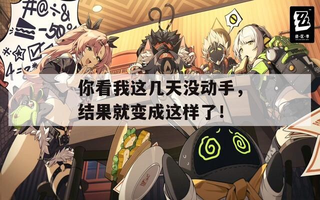 你看我這幾天沒(méi)動(dòng)手，結(jié)果就變成這樣了！