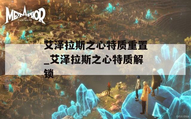 艾澤拉斯之心特質(zhì)重置_艾澤拉斯之心特質(zhì)解鎖