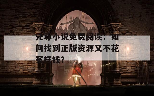 元尊小說免費閱讀：如何找到正版資源又不花冤枉錢？
