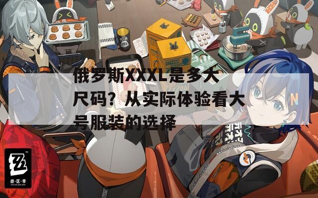 俄羅斯XXXL是多大尺碼？從實際體驗看大號服裝的選擇