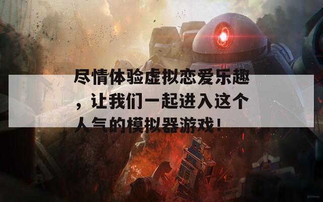 盡情體驗虛擬戀愛樂趣，讓我們一起進入這個人氣的模擬器游戲！
