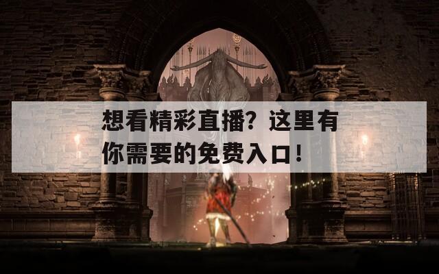 想看精彩直播？這里有你需要的免費入口！