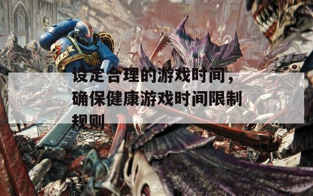 設(shè)定合理的游戲時(shí)間，確保健康游戲時(shí)間限制規(guī)則
