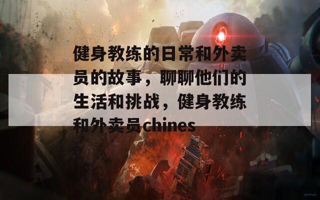健身教練的日常和外賣員的故事，聊聊他們的生活和挑戰(zhàn)，健身教練和外賣員chinese