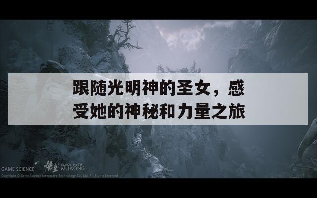 跟隨光明神的圣女，感受她的神秘和力量之旅