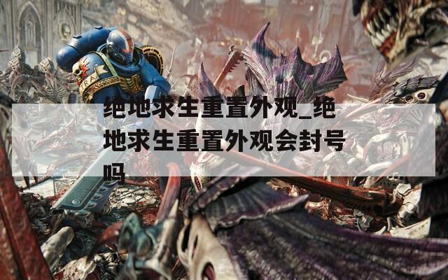 絕地求生重置外觀_絕地求生重置外觀會(huì)封號(hào)嗎