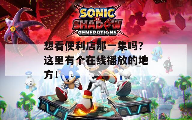 想看便利店那一集嗎？這里有個在線播放的地方！