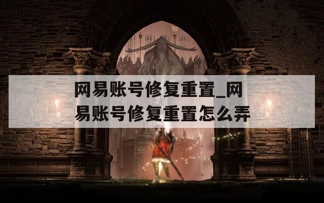 網(wǎng)易賬號(hào)修復(fù)重置_網(wǎng)易賬號(hào)修復(fù)重置怎么弄