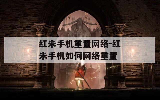 紅米手機重置網(wǎng)絡-紅米手機如何網(wǎng)絡重置