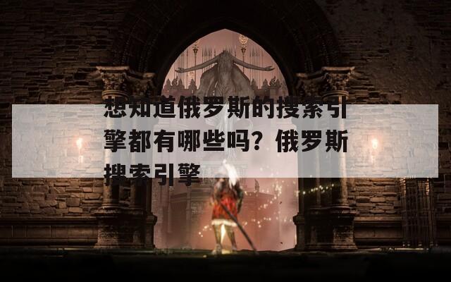 想知道俄羅斯的搜索引擎都有哪些嗎？俄羅斯搜索引擎