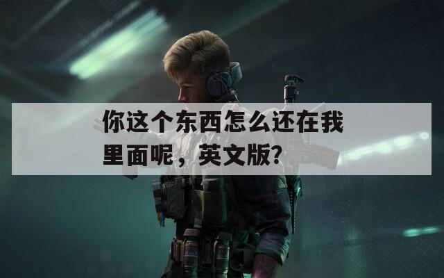 你這個東西怎么還在我里面呢，英文版？