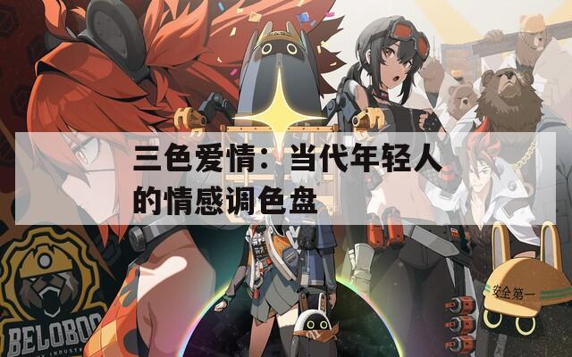 三色愛情：當(dāng)代年輕人的情感調(diào)色盤
