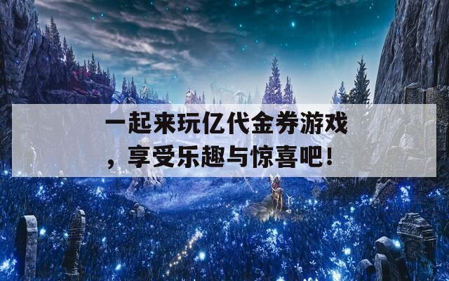一起來玩億代金券游戲，享受樂趣與驚喜吧！