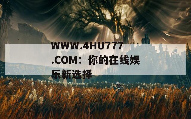 WWW.4HU777.COM：你的在線娛樂新選擇