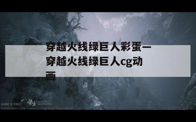 穿越火線綠巨人彩蛋—穿越火線綠巨人cg動畫