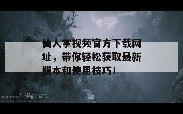 仙人掌視頻官方下載網(wǎng)址，帶你輕松獲取最新版本和使用技巧！