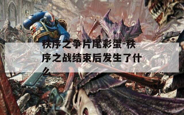 秩序之爭片尾彩蛋-秩序之戰(zhàn)結束后發(fā)生了什么