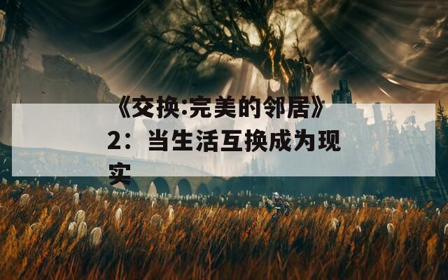 《交換:完美的鄰居》2：當(dāng)生活互換成為現(xiàn)實(shí)