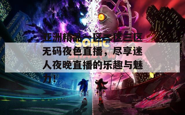亞洲精品一區(qū)二區(qū)三區(qū)無碼夜色直播，盡享迷人夜晚直播的樂趣與魅力！