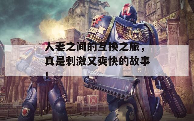 人妻之間的互換之旅，真是刺激又爽快的故事！