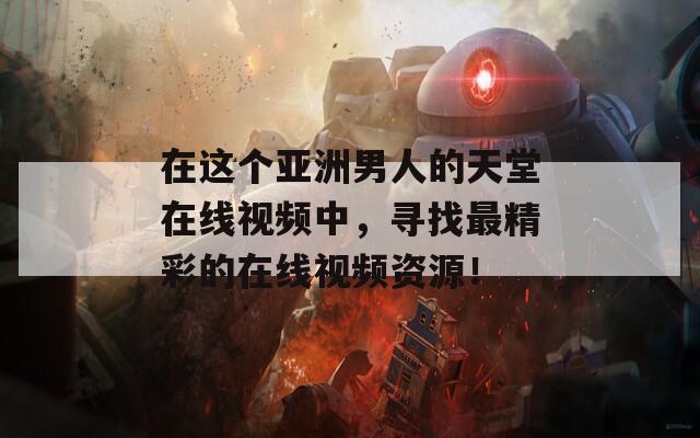 在這個(gè)亞洲男人的天堂在線視頻中，尋找最精彩的在線視頻資源！