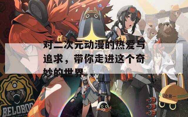 對二次元動漫的熱愛與追求，帶你走進這個奇妙的世界