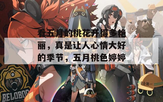 看五月的桃花開(kāi)得多艷麗，真是讓人心情大好的季節(jié)，五月桃色婷婷！