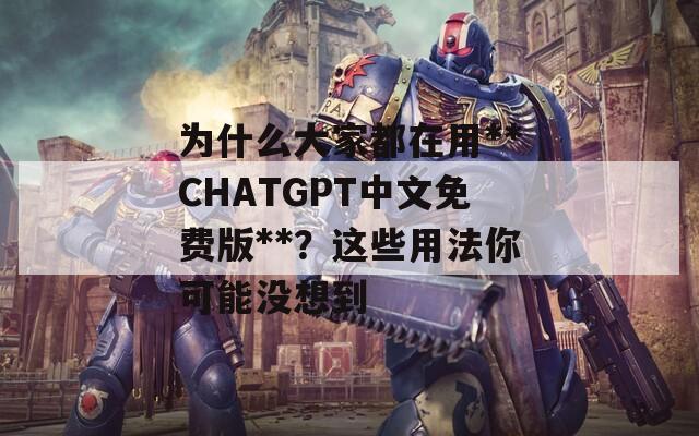 為什么大家都在用**CHATGPT中文免費版**？這些用法你可能沒想到