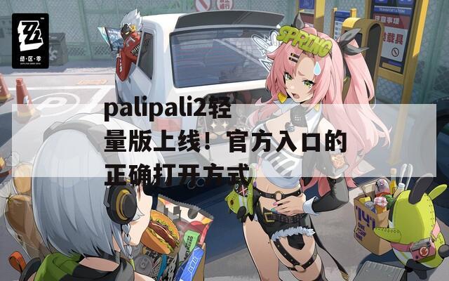 palipali2輕量版上線！官方入口的正確打開方式