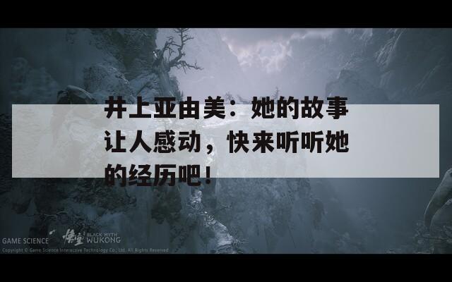 井上亞由美：她的故事讓人感動(dòng)，快來(lái)聽(tīng)聽(tīng)她的經(jīng)歷吧！