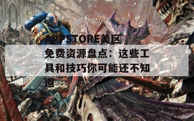 APPSTORE美區(qū)免費(fèi)資源盤(pán)點(diǎn)：這些工具和技巧你可能還不知道