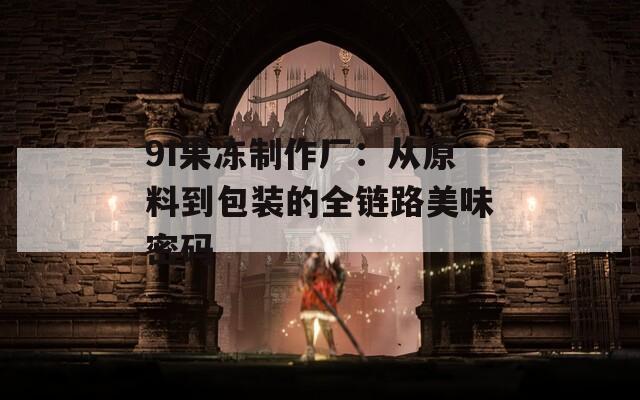 9I果凍制作廠：從原料到包裝的全鏈路美味密碼